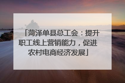 菏泽单县总工会：提升职工线上营销能力，促进农村电商经济发展