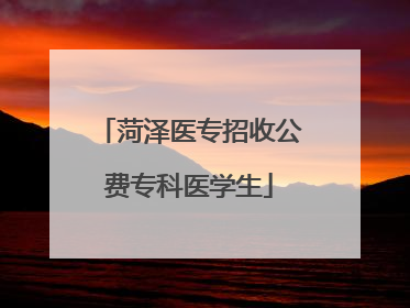 菏泽医专招收公费专科医学生