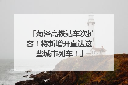 菏泽高铁站车次扩容！将新增开直达这些城市列车！