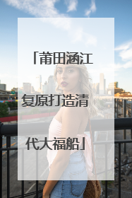 莆田涵江复原打造清代大福船