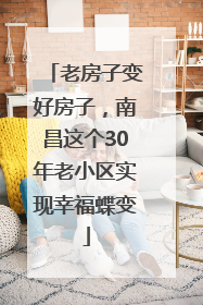 老房子变好房子，南昌这个30年老小区实现幸福蝶变