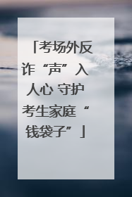 考场外反诈“声”入人心 守护考生家庭“钱袋子”