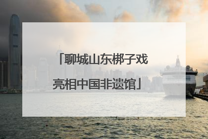 聊城山东梆子戏亮相中国非遗馆