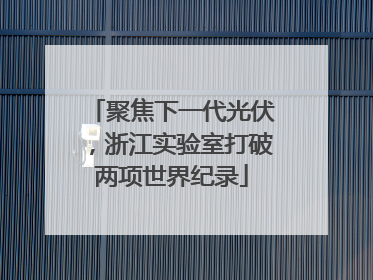 聚焦下一代光伏，浙江实验室打破两项世界纪录