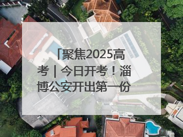 聚焦2025高考｜今日开考！淄博公安开出第一份高考户籍证明