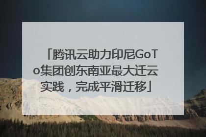 腾讯云助力印尼GoTo集团创东南亚最大迁云实践，完成平滑迁移