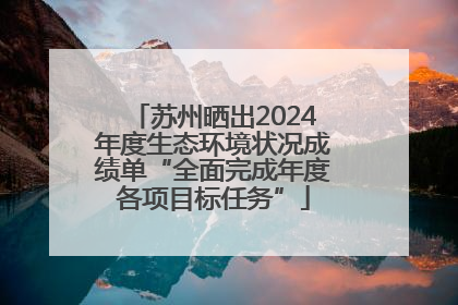 苏州晒出2024年度生态环境状况成绩单“全面完成年度各项目标任务”