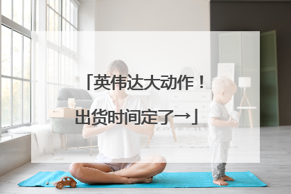英伟达大动作！出货时间定了→