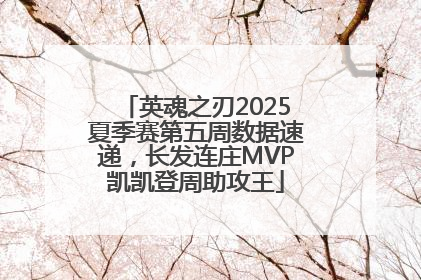 英魂之刃2025夏季赛第五周数据速递，长发连庄MVP凯凯登周助攻王