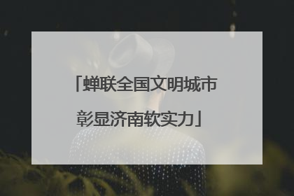 蝉联全国文明城市 彰显济南软实力