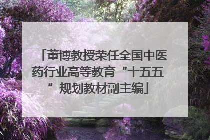 董博教授荣任全国中医药行业高等教育“十五五”规划教材副主编