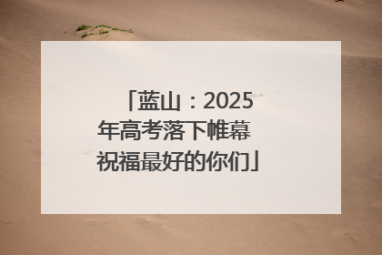 蓝山：2025年高考落下帷幕 祝福最好的你们