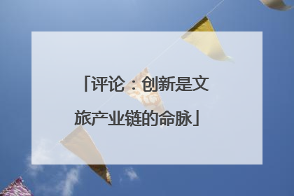 评论：创新是文旅产业链的命脉