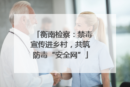 衡南检察：禁毒宣传进乡村，共筑防毒“安全网”