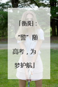 衡阳：“警”随高考，为梦护航