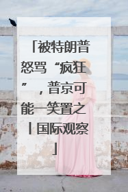被特朗普怒骂“疯狂”，普京可能一笑置之丨国际观察
