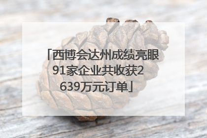 西博会达州成绩亮眼 91家企业共收获2639万元订单