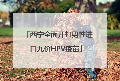 西宁全面开打男性进口九价HPV疫苗