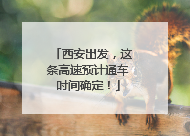 西安出发，这条高速预计通车时间确定！