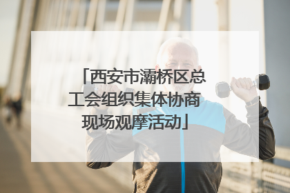 西安市灞桥区总工会组织集体协商现场观摩活动