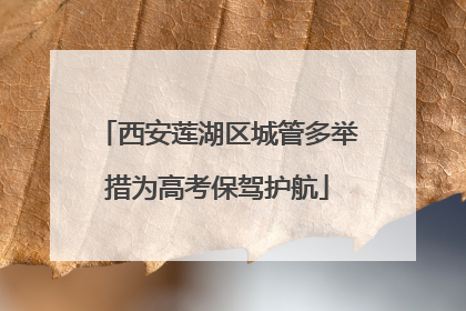 西安莲湖区城管多举措为高考保驾护航