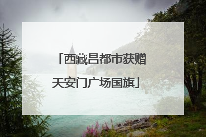 西藏昌都市获赠天安门广场国旗