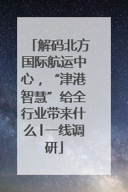 解码北方国际航运中心，“津港智慧”给全行业带来什么│一线调研