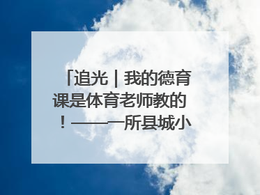 追光｜我的德育课是体育老师教的！——一所县城小学的思政课改革