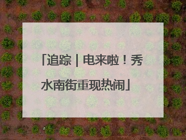 追踪｜电来啦！秀水南街重现热闹