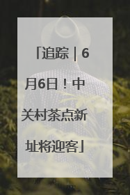 追踪｜6月6日！中关村茶点新址将迎客