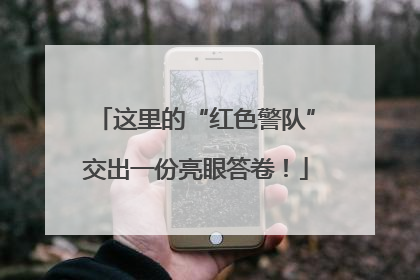 这里的“红色警队”交出一份亮眼答卷！