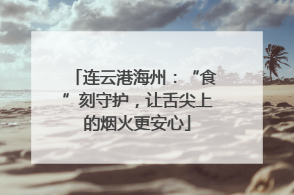 连云港海州：“食”刻守护，让舌尖上的烟火更安心