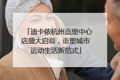 迪卡侬杭州嘉里中心店盛大启幕，重塑城市运动生活新范式