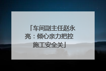 车间副主任赵永亮：倾心亲力把控施工安全关