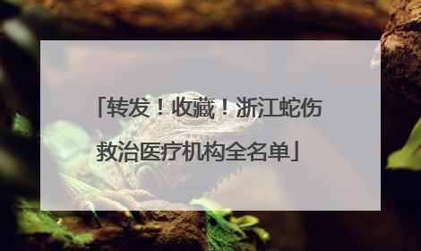 转发！收藏！浙江蛇伤救治医疗机构全名单