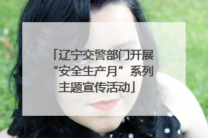 辽宁交警部门开展“安全生产月”系列主题宣传活动