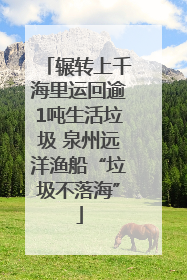 辗转上千海里运回逾1吨生活垃圾 泉州远洋渔船“垃圾不落海”