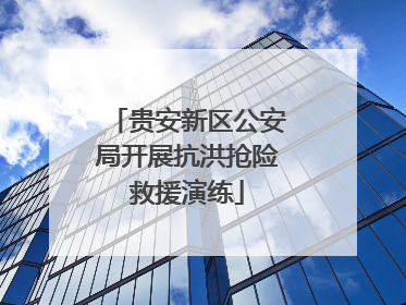 贵安新区公安局开展抗洪抢险救援演练