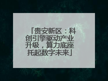 贵安新区：科创引擎驱动产业升级，算力底座托起数字未来
