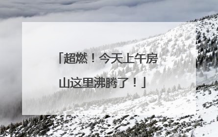 超燃！今天上午房山这里沸腾了！