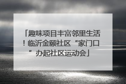 趣味项目丰富邻里生活！临沂金颐社区“家门口”办起社区运动会