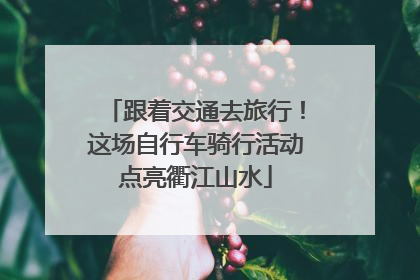 跟着交通去旅行！这场自行车骑行活动点亮衢江山水