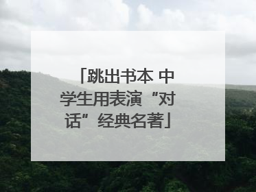 跳出书本 中学生用表演“对话”经典名著
