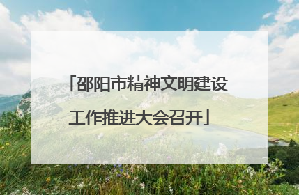 邵阳市精神文明建设工作推进大会召开