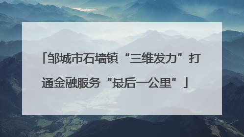 邹城市石墙镇“三维发力”打通金融服务“最后一公里”