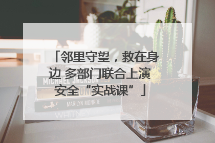 邻里守望，救在身边 多部门联合上演安全“实战课”