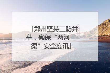 郑州坚持三防并举，确保“两河一渠”安全度汛