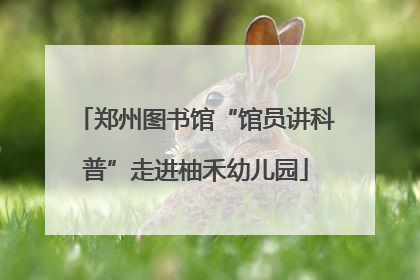 郑州图书馆“馆员讲科普”走进柚禾幼儿园