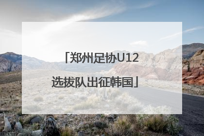 郑州足协U12选拔队出征韩国