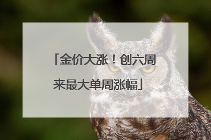 金价大涨！创六周来最大单周涨幅